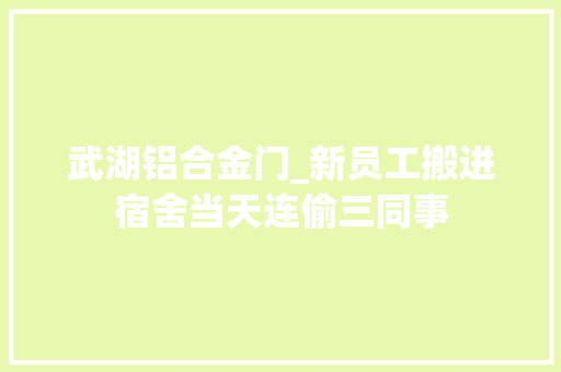武湖铝合金门_新员工搬进宿舍当天连偷三同事
