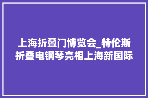上海折叠门博览会_特伦斯折叠电钢琴亮相上海新国际博览中央
