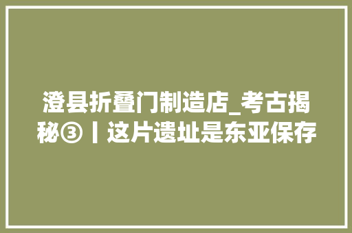 澄县折叠门制造店_考古揭秘③丨这片遗址是东亚保存最好早期宫城却仍有这些悬疑待解