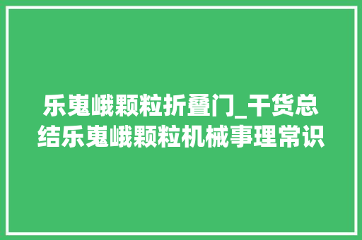 乐嵬峨颗粒折叠门_干货总结乐嵬峨颗粒机械事理常识上