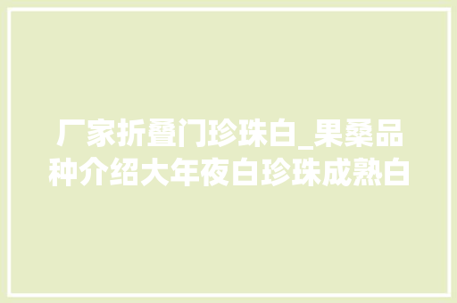 厂家折叠门珍珠白_果桑品种介绍大年夜白珍珠成熟白色的超甜桑葚品种