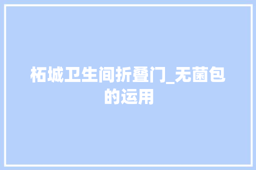 柘城卫生间折叠门_无菌包的运用