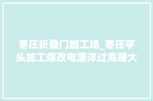 枣庄折叠门加工场_枣庄芋头加工煤改电漂洋过海赚大年夜钱