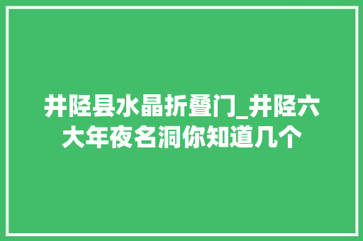 井陉县水晶折叠门_井陉六大年夜名洞你知道几个