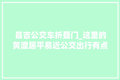 昌吉公交车折叠门_这里的黄渡居平易近公交出行有点难