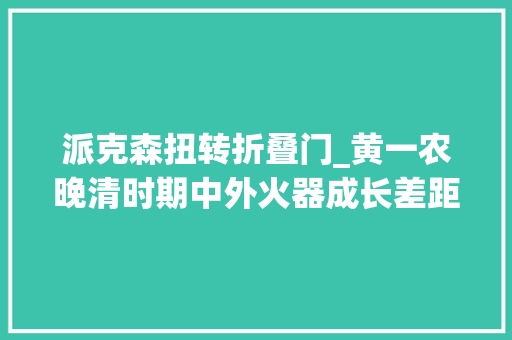 派克森扭转折叠门_黄一农晚清时期中外火器成长差距有多大年夜