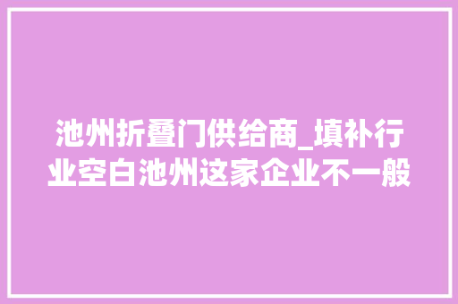 池州折叠门供给商_填补行业空白池州这家企业不一般