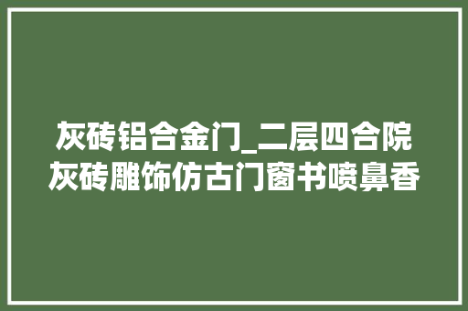 灰砖铝合金门_二层四合院灰砖雕饰仿古门窗书喷鼻香盈屋冠墅阳光