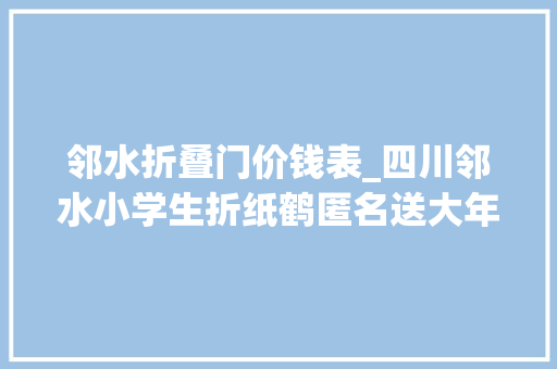 邻水折叠门价钱表_四川邻水小学生折纸鹤匿名送大年夜白医护人员所有辛苦都值了