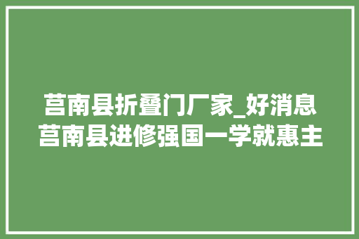 莒南县折叠门厂家_好消息莒南县进修强国一学就惠主题活动开始啦