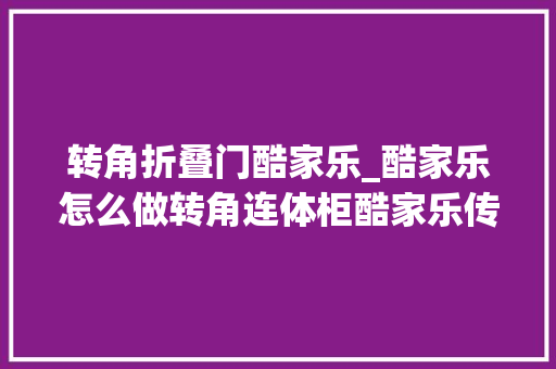 转角折叠门酷家乐_酷家乐怎么做转角连体柜酷家乐传授教化