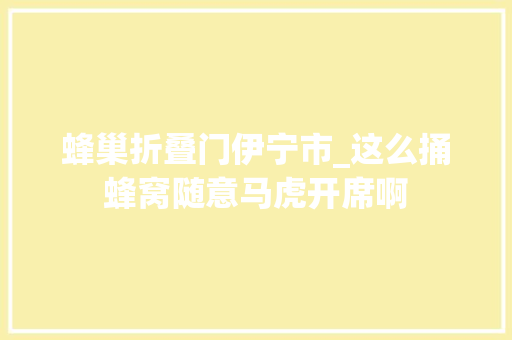 蜂巢折叠门伊宁市_这么捅蜂窝随意马虎开席啊