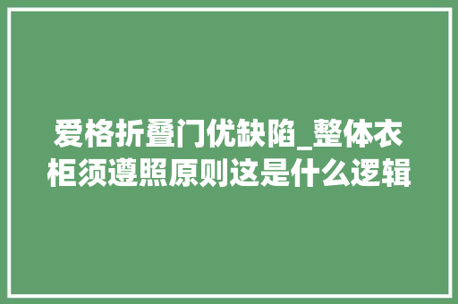 爱格折叠门优缺陷_整体衣柜须遵照原则这是什么逻辑