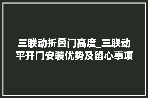 三联动折叠门高度_三联动平开门安装优势及留心事项