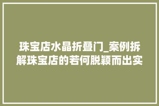 珠宝店水晶折叠门_案例拆解珠宝店的若何脱颖而出实现活动引流