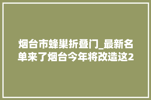 烟台市蜂巢折叠门_最新名单来了烟台今年将改造这203个老旧小区