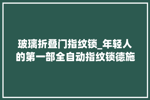 玻璃折叠门指纹锁_年轻人的第一部全自动指纹锁德施曼Q5指纹锁上手体验