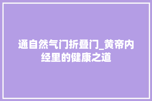 通自然气门折叠门_黄帝内经里的健康之道