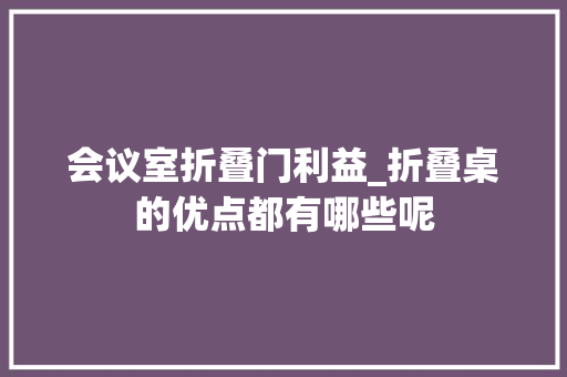 会议室折叠门利益_折叠桌的优点都有哪些呢