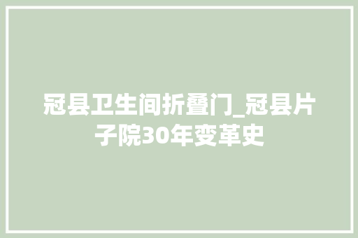 冠县卫生间折叠门_冠县片子院30年变革史