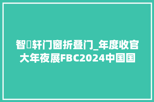智宬轩门窗折叠门_年度收官大年夜展FBC2024中国国际门窗幕墙博览会开幕期近