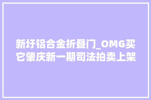 新圩铝合金折叠门_OMG买它肇庆新一期司法拍卖上架啦快加入购物车