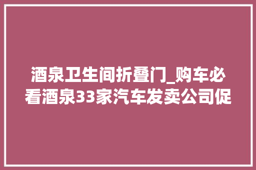 酒泉卫生间折叠门_购车必看酒泉33家汽车发卖公司促销活动都在这里