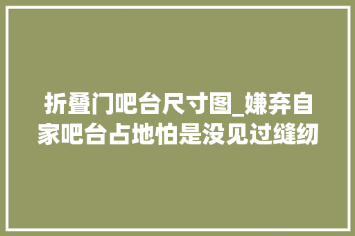 折叠门吧台尺寸图_嫌弃自家吧台占地怕是没见过缝纫机式的吧台这设计我服
