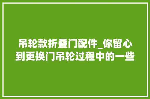 吊轮款折叠门配件_你留心到更换门吊轮过程中的一些细节了吗