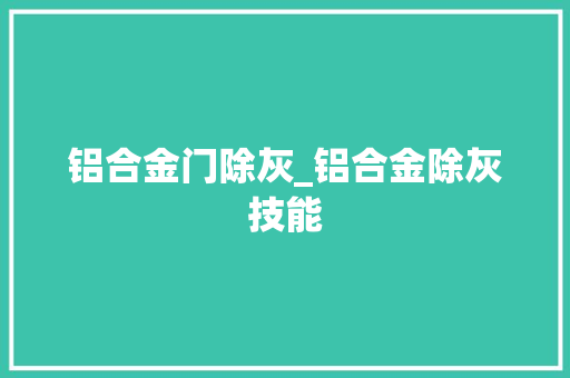 铝合金门除灰_铝合金除灰技能