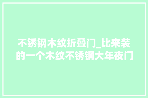 不锈钢木纹折叠门_比来装的一个木纹不锈钢大年夜门