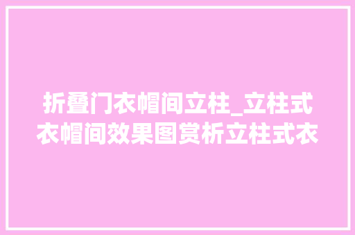 折叠门衣帽间立柱_立柱式衣帽间效果图赏析立柱式衣帽间搭配技巧解析
