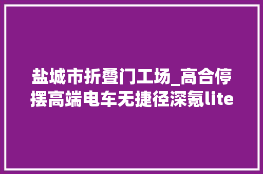 盐城市折叠门工场_高合停摆高端电车无捷径深氪lite