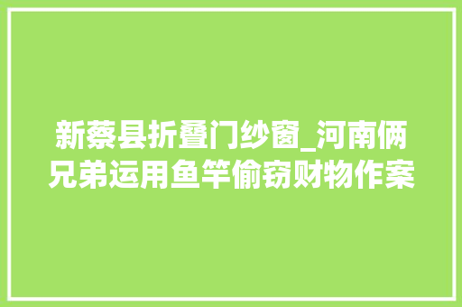 新蔡县折叠门纱窗_河南俩兄弟运用鱼竿偷窃财物作案10余起武穴落网