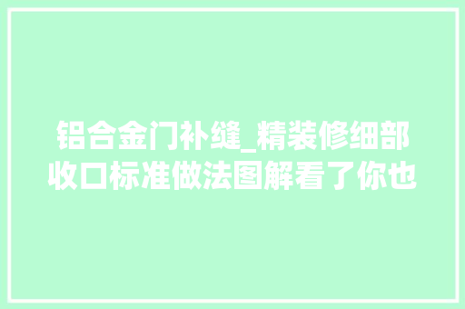 铝合金门补缝_精装修细部收口标准做法图解看了你也能懂若何验收