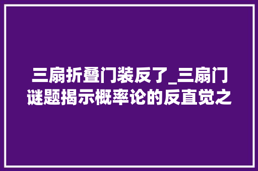 三扇折叠门装反了_三扇门谜题揭示概率论的反直觉之美