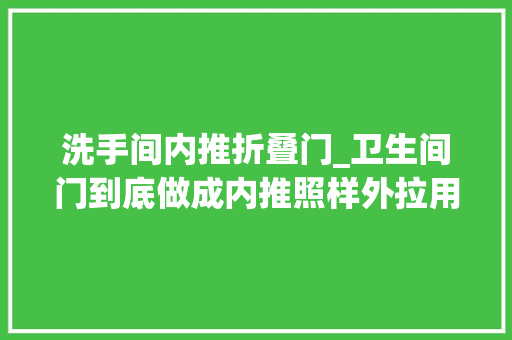 洗手间内推折叠门_卫生间门到底做成内推照样外拉用过同伙家的才知道装错了