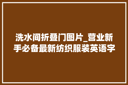 洗水间折叠门图片_营业新手必备最新纺织服装英语字典