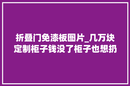 折叠门免漆板图片_几万块定制柜子钱没了柜子也想扔了错哪了