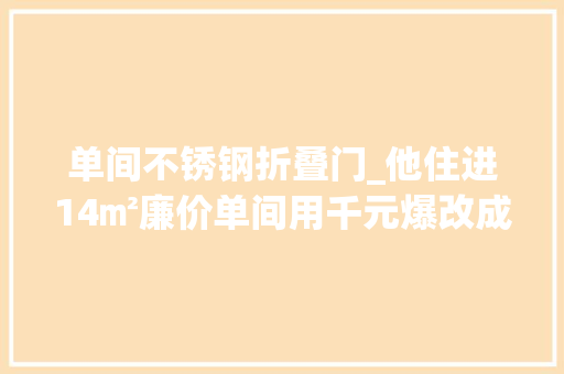 单间不锈钢折叠门_他住进14㎡廉价单间用千元爆改成ins风网友天差地别