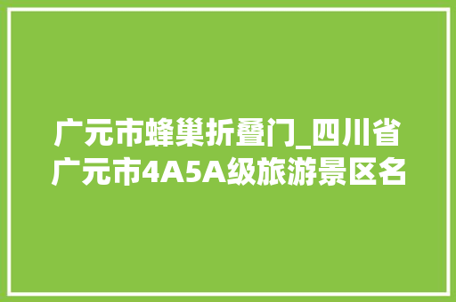 广元市蜂巢折叠门_四川省广元市4A5A级旅游景区名录喜好的收藏