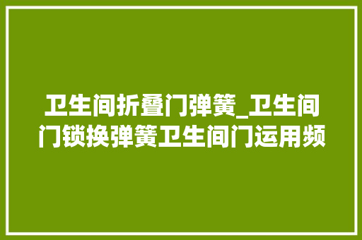 卫生间折叠门弹簧_卫生间门锁换弹簧卫生间门运用频率太高门锁照样比较容