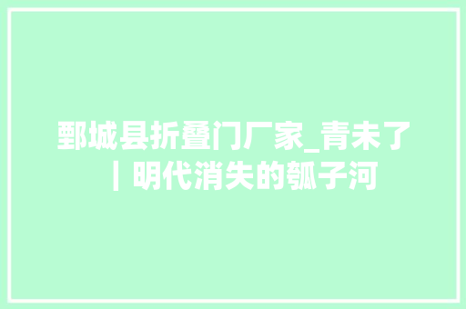 鄄城县折叠门厂家_青未了｜明代消失的瓠子河