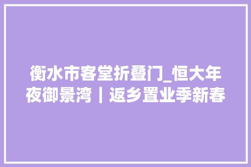 衡水市客堂折叠门_恒大年夜御景湾｜返乡置业季新春特惠87折