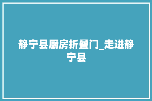 静宁县厨房折叠门_走进静宁县