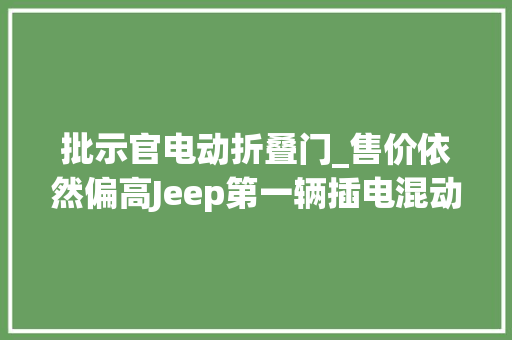 批示官电动折叠门_售价依然偏高Jeep第一辆插电混动SUV评批示官PHEV