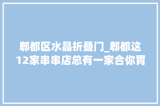 郫都区水晶折叠门_郫都这12家串串店总有一家合你胃口