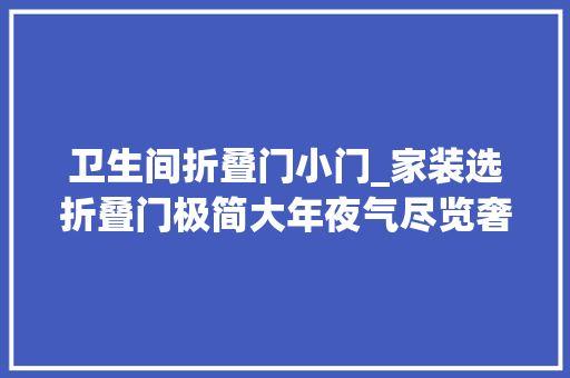 卫生间折叠门小门_家装选折叠门极简大年夜气尽览奢美