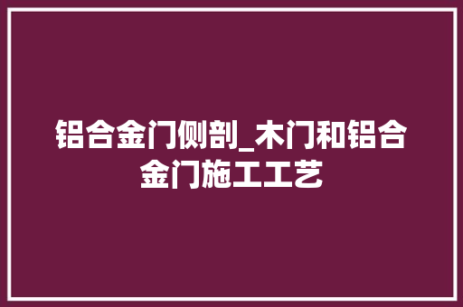 铝合金门侧剖_木门和铝合金门施工工艺