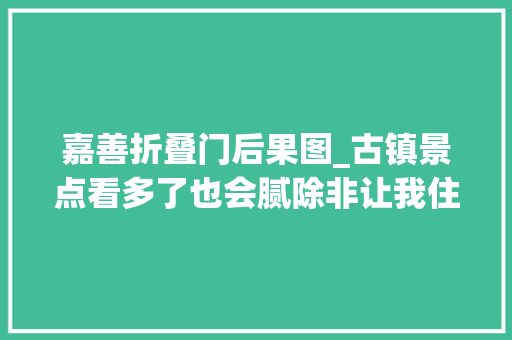 嘉善折叠门后果图_古镇景点看多了也会腻除非让我住进西塘这家折叠空间